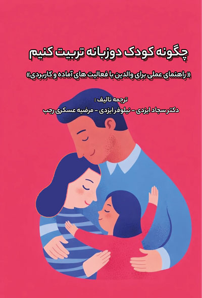 چگونه کودک دوزبانه تربیت کنیم «راهنمای عملی برای والدین با فعالیتهای آماده و کاربردی»